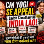 CM योगी से अपील! लविश चौधरी को भारत लाओ, हजारों स्कैम पीड़ितों की गुहार